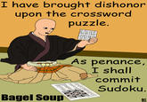 I have brought dishonor upon the crossword puzzle. 518 As penance, I shall commiT Sudoku Bagel Soup