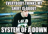 EVERYBODYTHINKSMY SHIRT ISABOUT SYSTEMOF ADOWN quickmeme.com