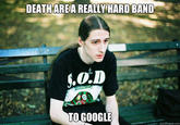 DEATHAREA REALLY!HARD BAND TO GOOGLE quickmeme.com