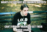 WANTS TOSUPPORT HIS FAVORITE ARTISTS CANT FINDANYMEANS TO GET THEIR MUSIC LEGALLY quickmeme.com