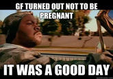 GF TURNED OUT NOT TO BE PREGNANT ITWAS AGOOD DAY quickmeme.com