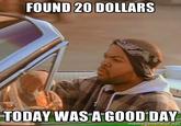 FOUND 2O DOLLARS TODAY WAS A GOOD DAY memegenerator net