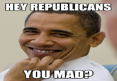 HEY REPUBLICANS YOUMAD?
