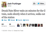 ▼ y Follow Josh Fruhlinger jfruh Drunk Nate Silver waits 2o minutes for the G train, nods silently when it arrives, walks out of the station ← Reply Retweet ★ Favorite 201 Storify 90 RETWEETSFAVORITES 11 :00 AM-8 Nov 12 . Embed this Tweet