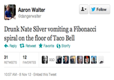 ▼ y Follow Aaron Walter dangerwalter Drunk Nate Silver vomiting a Fibonacci spiral on the floor of Taco Bell ← Reply Retweet ★ Favorite "Storify 31 RETWEETS 12 FAVORITES 10:57 AM-8 Nov 12 Embed this Tweet