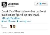 ▼ y Follow David Heath @davidhth Drunk Nate Silver confesses he's terrible at math but has figured out time travel. #DrunkNate Silver ← Reply Retweet ★ Favorite Storify 2 1:10 AM-9 Nov 12 Embed this Tweet