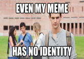 EVEN MY MEME TUT HAS NOIDENTITY