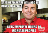 SAYSOBAMACARE WILLADD 14 CENTS TOA PIZZA CUTS EMPLOYEE HOURS TO NCREASE PROFITS PAPA JOHN Courtesy of Jim Rollo ucheme.com