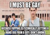 I MUST BE GAY TUT BECAUSE FAPPING ISTECHNICALLY GETTING A H------- FROMAGUYODONT KNOW