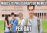 MAKES 10 PHILOSORAPTOR MEMES PER DAY