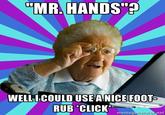 "MR. HANDS" WELLI COULD USEA NICE FOOT RUB CLICK memegen ratorne
