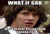 Gak is the season 3 villain. WHAT IF GAK WAS THE REAL VILLIAN FROM egenerator.net