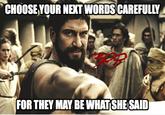 CHOOSE VOUR NEXT WORDS CAREFULLY FOR THEY MAY BE WHATSHE SAID