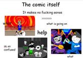 The comic itself It makes no f------ sense what is going on CAL help im so confused what
