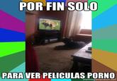 POR FIN SOLO PARAVER PELICULAS P---- memegenerator.net
