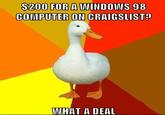 Technologically Impaired Duck S200 FOR A WINDOWS 98 COMPUTER ON CRAIGSLIST? WHAT A DEAL