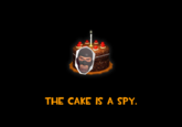 THE CAKE IS A SPY.