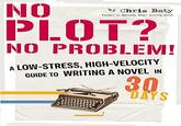 by Chris Baty PLOT? NO PROBLEM! A LOW-STRESS, HIGH-VELOCITY GUIDE TO WRITING A NOVEL IN DAYS
