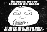 Humans never landed on moon If they did, then why they only.went oncer