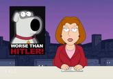 WORSE THAN HITLER Meg Griffin Brian Griffin Family Guy Stewie Griffin Peter Griffin cartoon text human behavior