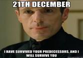 21TH DECEMBER I HAVE SURVIVED YOUR PREDECESSORS, AND I WILL SURVIVE YOU memegenerator.net