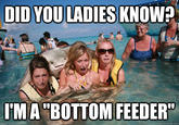 DID YOU LADIES KNOW? 'MA"BOTTOM FEEDER quickmeme.comm