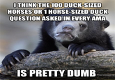 ITHINKTHE 100 DUCK-SIZED HORSES OR 1 HORSE-SIZED DUCK QUESTION ASKED IN EVERY AMA IS PRETTY DUMB