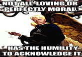 NOT ALL LOVING OR MORAL APERFECTLY HASTHE HUMILITY TOACKNOWLEDGE IT