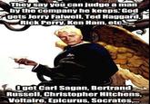 They say you can judge a man by the company he keeps. God gets Jerry Falwell, Ted Haggard, Rick Perry, Ken Ham, etc Iget Carl Sagan, Bertrand Russell, Christopher Hitchens, Voltaire, Epicurus, Socrates...