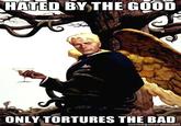 HATED BY THE GOOD ONLY TORTURES THE BAD memegenerator.net