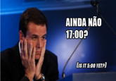 AINDA NÃO 17:00? (isIT5:00 YET?]