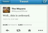 Tweets Tweet The Mayans @MayansOfficial Well...this is awkward 12/21/12, 2:37 AM 24.9K RETWEETS 4,503 FAVORITES