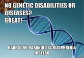 NO GENETIC DISABILITIES OF DISEASES? GREAT! HANESOME RARANOID SCHIZOPHRENIA INSTEAD uickmeme.com