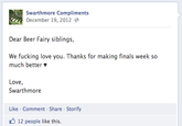 Swarthmore Compliments December 19, 2012 Dear Beer Fairy siblings, We f------ love you. Thanks for making finals weekso much better Love, Swarthmore Like Comment Share Storify 12 people like this.