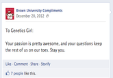 Brown University Compliments December 20, 2012 e To Genetics Girl: Your passion is pretty awesome, and your questions keep the rest of us on our toes. Stay you. Like-Comment Share Storify 7 people like this.