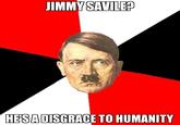 JIMMYSAVILEP IESADISGRACE TO HUMANITY