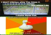 56a.jpeg I don't always play The Sims 2, Pleasantview but when I do, I make Nyan Cat. MEMEBASE.com I dlon t always take screen shots But wnen J tlo. T use a cainmera MEMIEBAS.cOM