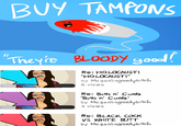 BUY TAMPONS Theyre Blod 9 Re: HOLOCAUST! "H。LOCAUST!" by Megansagreelybrich 6 views Re: Buts n' C---- Buts n' C----" by Megansagreelybrkc 9 views Re: B--------- VS WHITE BUTT by Megan'sagreelybrtch