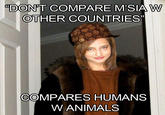 DON'T COMPARE M'SIA W OTHER COUNTRIES CL COMPARES HUMANS W ANIMALS