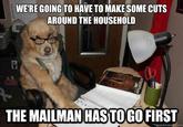 WE'RE GOING TO HAVE TO MAKE SOME CUTS AROUND THE HOUSEHOLD THE MAILMAN HASTOGO FIRST