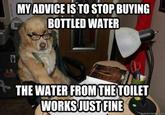 MY ADVICE IS TO STOP BUYING BOTTLED WATER THE WATER FROMTHETOILET WORKSJUSTFINE kmeme.com