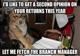 I'D LIKE TO GET A SECOND OPINION ON YOUR RETURNS THIS YEAR LET ME FETCHTHE BRANCH MANAGER uickmeme.com
