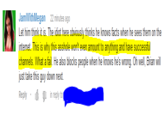 圓 JamWithMegan 22 minutes ago Let him think it is. The idiot here obviously thinks he knows facts when he sees them on the internet. This is why this a------ won't even amount to anything and have successful channels. What a fail. He also blocks people when he knows he's wrong. Oh well, Brian will ust take this guy down next. Reply . la 1 in reply to