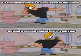 911 emergency there's a giant f----- in my thread OP Oh waita second cancel that it'sonly me OP
