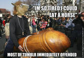 MSOTIREDicoulD ig EAT A HORSE" D. MOST OFTUMBLR IMMEDIATELY OFFENDED quickmeme.com