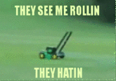 THEY SEE ME ROLLIN THEY HATIN grass