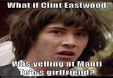 What if Clint Eastwood Was yelling at Mant T@'o's girlfriend? IOA NHASCHE EZBURGER.COM