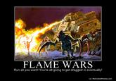 29 FLAME WARS Run all you want! You're all going to get dragged in eventually! o/ MotivatedPhotos.com
