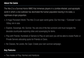 About the Game The War Z is a Survival Horror MMO that immerses players in a zombie-infested, post-apcalypti world in which a viral outbreak has decimated the human population leaving in its wake, a nightmare of epic proportion -A Huge Persistent World: The War Z is an open world game. Our first map- "Colorado" is over 100sq. km in size. Explore, Scavenge, Kill, Survive: You are one of the few survivors and must navigate the desolate countryside exploring cities and scavenging for items. Play with Friends: Hundreds of Servers to Play on and soon you will be able to create Public or Private Servers allocating spots for Friends or Clans No Classes, No Levels, No Caps: Create your own survival campaign Key Features: Two modes of Play: Normal and Hardcore