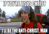 IF YOUIREJESUS CHRIST TLL BE THEANTI-CHRIST, MAN